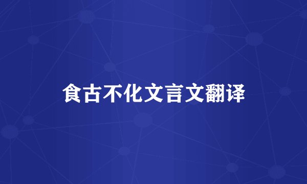食古不化文言文翻译