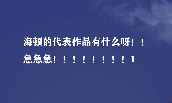 海顿的代表作品有什么呀！！急急急！！！！！！！！1