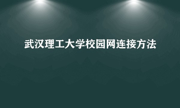 武汉理工大学校园网连接方法