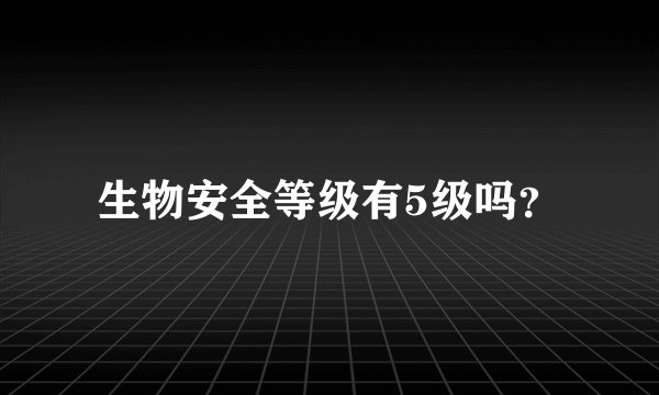 生物安全等级有5级吗？
