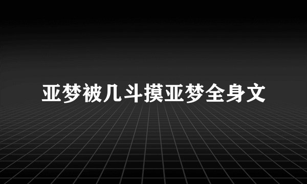 亚梦被几斗摸亚梦全身文