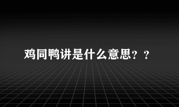 鸡同鸭讲是什么意思？？