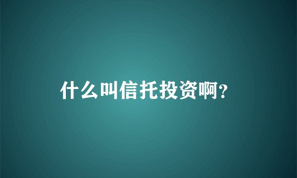 什么叫信托投资啊？