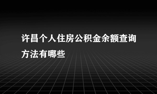 许昌个人住房公积金余额查询方法有哪些