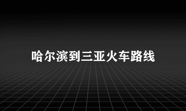 哈尔滨到三亚火车路线