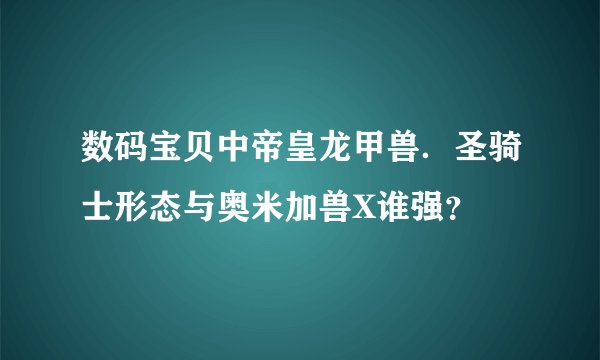 数码宝贝中帝皇龙甲兽．圣骑士形态与奥米加兽X谁强？