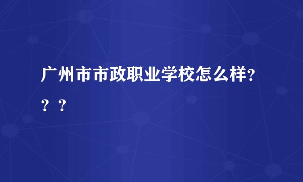 广州市市政职业学校怎么样？？？