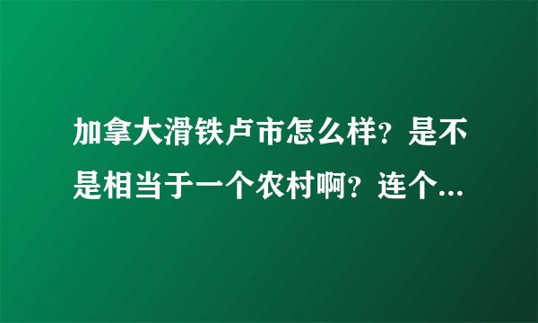 加拿大滑铁卢市怎么样？是不是相当于一个农村啊？连个电影院都没有的那样子？