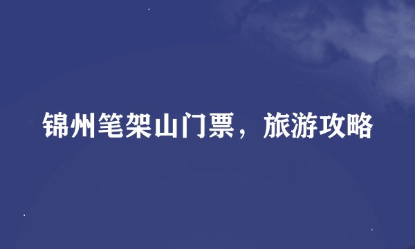 锦州笔架山门票，旅游攻略