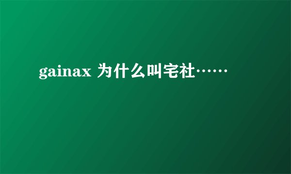 gainax 为什么叫宅社……