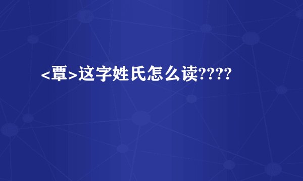 <覃>这字姓氏怎么读????