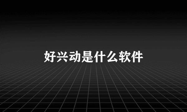 好兴动是什么软件
