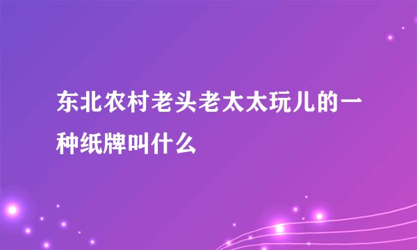 东北农村老头老太太玩儿的一种纸牌叫什么