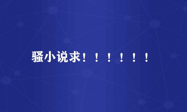 骚小说求！！！！！！