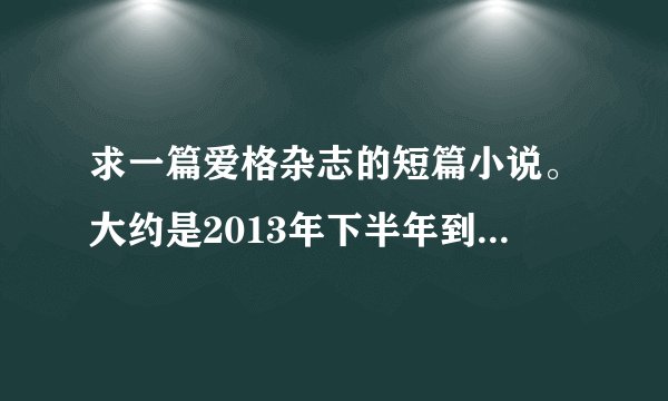求一篇爱格杂志的短篇小说。大约是2013年下半年到2014年的，结局是悲伤的。
