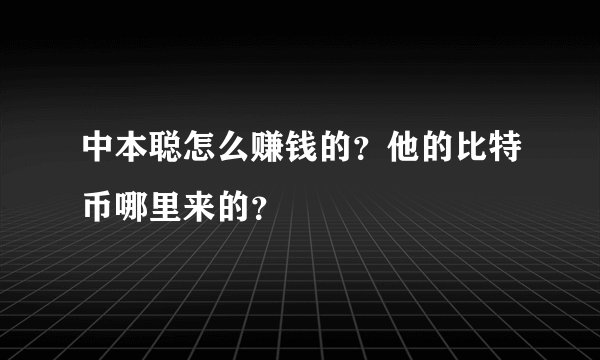中本聪怎么赚钱的？他的比特币哪里来的？