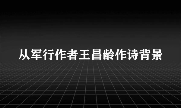 从军行作者王昌龄作诗背景