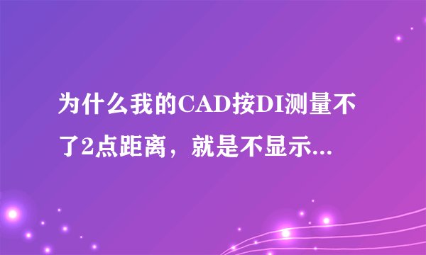 为什么我的CAD按DI测量不了2点距离，就是不显示，以前还好好的。现在要测量必须用dli。