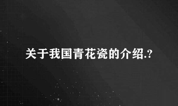 关于我国青花瓷的介绍.?