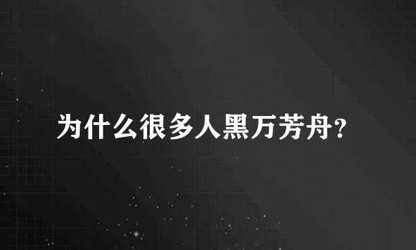 为什么很多人黑万芳舟？