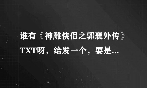 谁有《神雕侠侣之郭襄外传》TXT呀，给发一个，要是有其他的就一起发吧，谢了