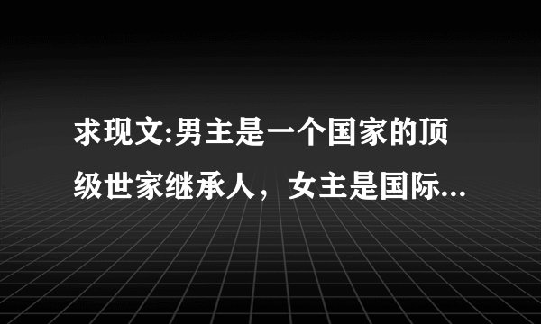 求现文:男主是一个国家的顶级世家继承人，女主是国际上两的顶级世家最受宠被人崇拜的人