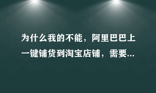 为什么我的不能，阿里巴巴上一键铺货到淘宝店铺，需要加入跨境VIP.这是什么意思？
