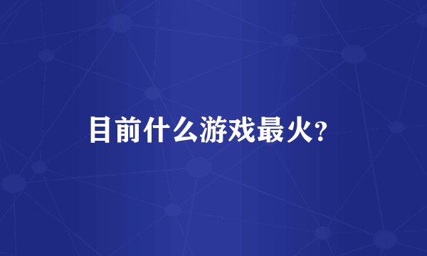 目前什么游戏最火？