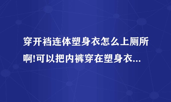 穿开裆连体塑身衣怎么上厕所啊!可以把内裤穿在塑身衣外面吗？