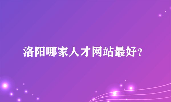 洛阳哪家人才网站最好？