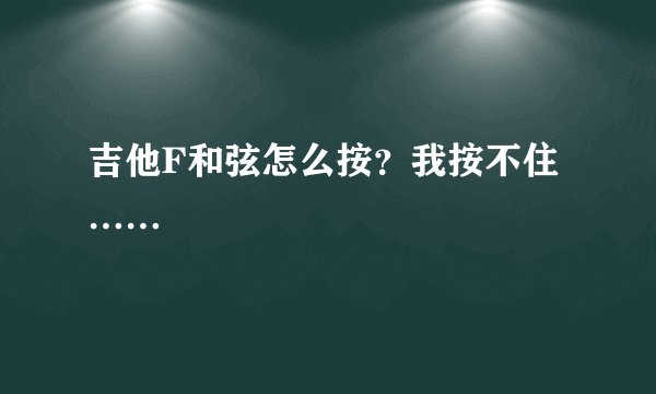 吉他F和弦怎么按？我按不住……