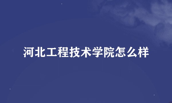 河北工程技术学院怎么样