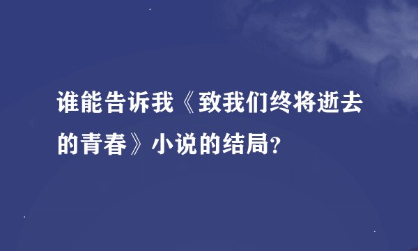 谁能告诉我《致我们终将逝去的青春》小说的结局？