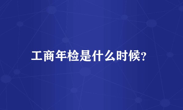 工商年检是什么时候？