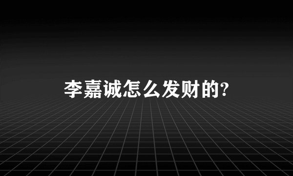 李嘉诚怎么发财的?