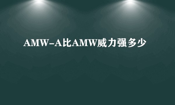 AMW-A比AMW威力强多少