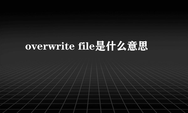 overwrite file是什么意思