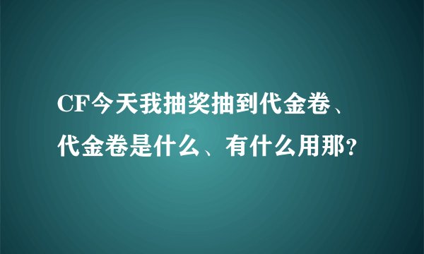 CF今天我抽奖抽到代金卷、代金卷是什么、有什么用那？