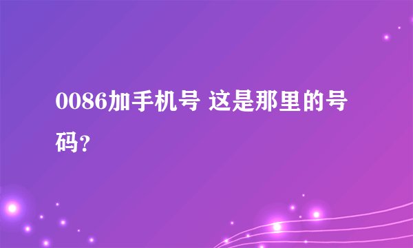 0086加手机号 这是那里的号码？