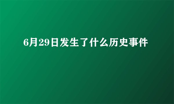 6月29日发生了什么历史事件
