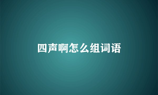 四声啊怎么组词语