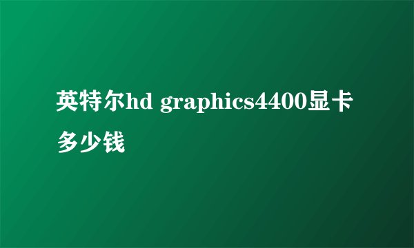 英特尔hd graphics4400显卡 多少钱