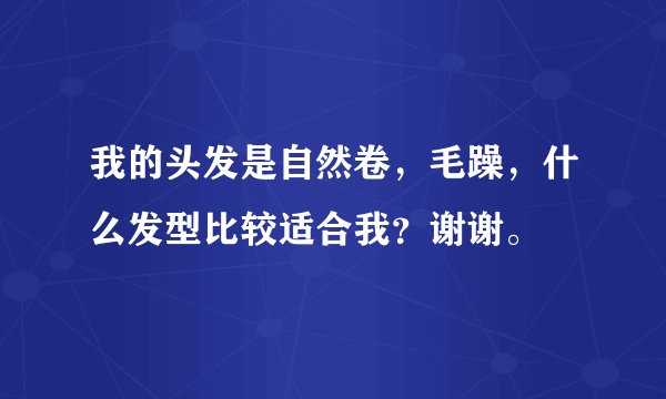 我的头发是自然卷，毛躁，什么发型比较适合我？谢谢。
