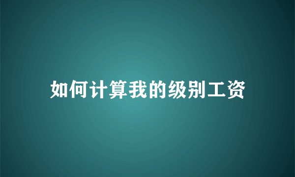 如何计算我的级别工资