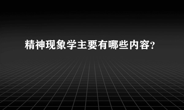 精神现象学主要有哪些内容？