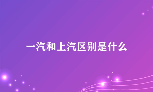 一汽和上汽区别是什么