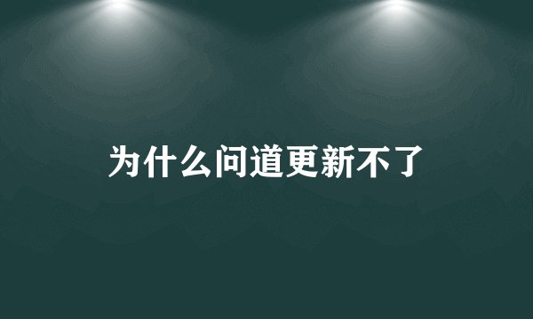 为什么问道更新不了