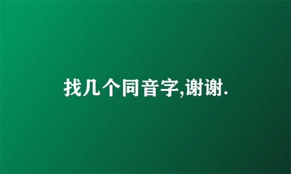 找几个同音字,谢谢.