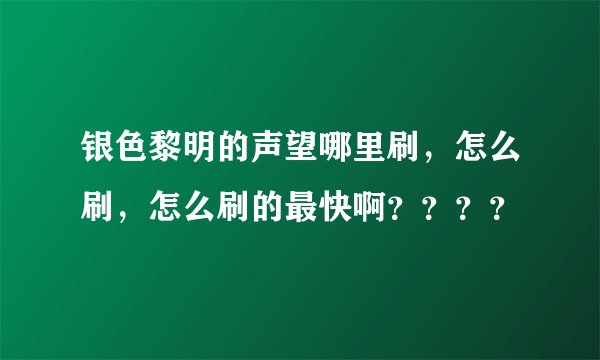 银色黎明的声望哪里刷，怎么刷，怎么刷的最快啊？？？？