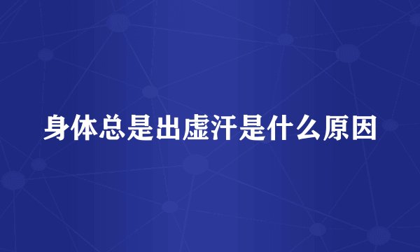 身体总是出虚汗是什么原因